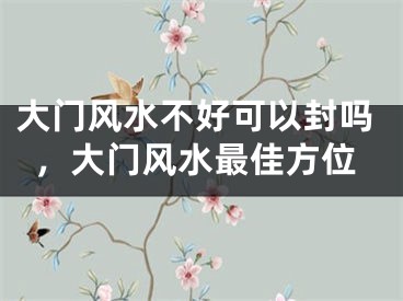 大门风水不好可以封吗，大门风水最佳方位