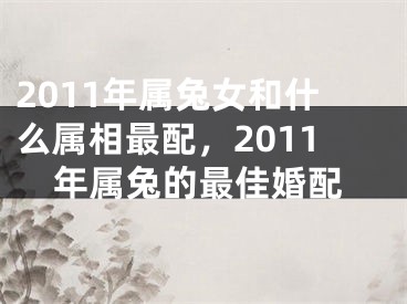 2011年属兔女和什么属相最配,2011年属兔的最佳婚配