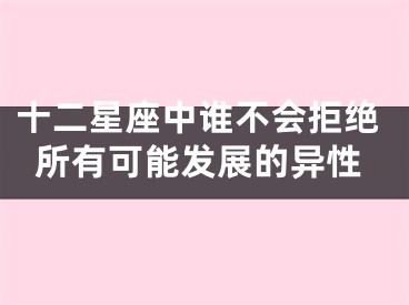 十二星座中谁不会拒绝所有可能发展的异性