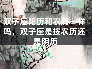 双子座阳历和农历一样吗，双子座是按农历还是阴历