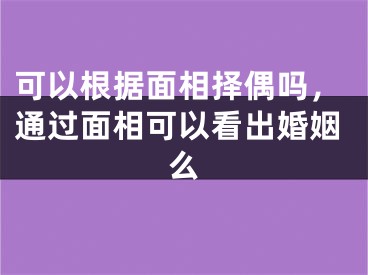 可以根据面相择偶吗，通过面相可以看出婚姻么