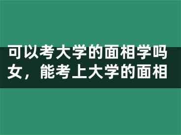 可以考大学的面相学吗女，能考上大学的面相