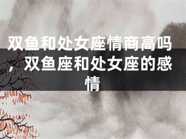 双鱼和处女座情商高吗，双鱼座和处女座的感情