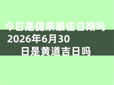 今日是提亲最佳日期吗 2026年6月30日是黄道吉日吗