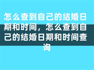 怎么查到自己的结婚日期和时间，怎么查到自己的结婚日期和时间查询