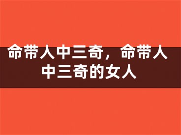 命带人中三奇,命带人中三奇的女人