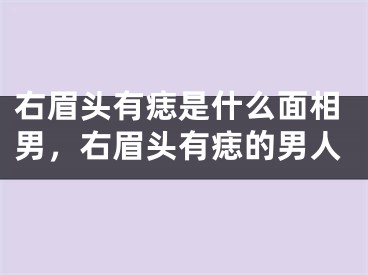 右眉头有痣是什么面相男,右眉头有痣的男人