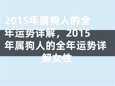 2015年属狗人的全年运势详解,2015年属狗人的全年运势详解女性