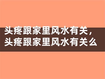 头疼跟家里风水有关,头疼跟家里风水有关么