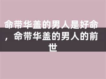 命带华盖的男人是好命,命带华盖的男人的前世