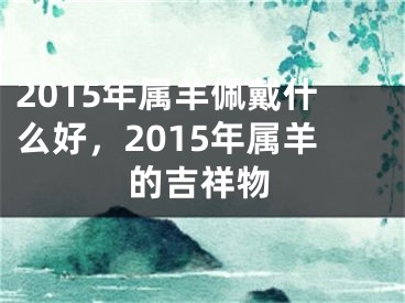 2015年属羊佩戴什么好,2015年属羊的吉祥物