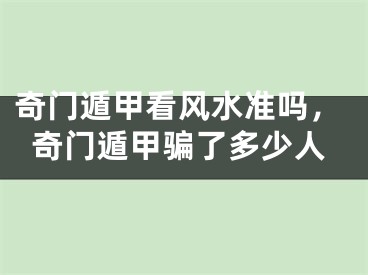 奇门遁甲看风水准吗，奇门遁甲骗了多少人