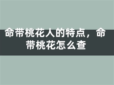 命带桃花人的特点，命带桃花怎么查