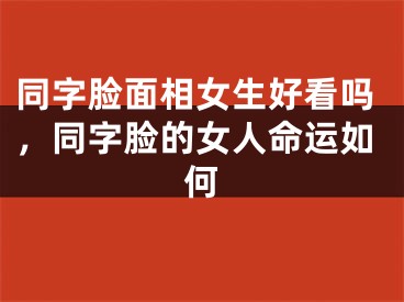 同字脸面相女生好看吗，同字脸的女人命运如何