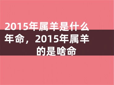 2015年属羊是什么年命，2015年属羊的是啥命