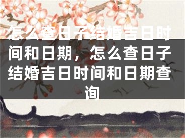 怎么查日子结婚吉日时间和日期，怎么查日子结婚吉日时间和日期查询
