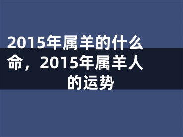 2015年属羊的什么命，2015年属羊人的运势