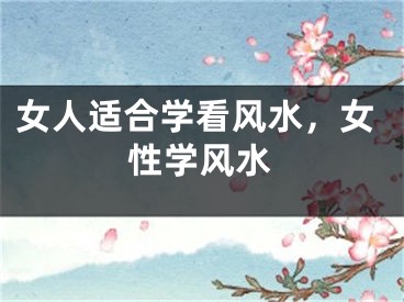 女人适合学看风水,女性学风水