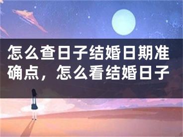 怎么查日子结婚日期准确点，怎么看结婚日子