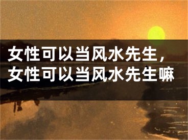 女性可以当风水先生，女性可以当风水先生嘛