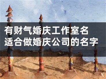 有财气婚庆工作室名 适合做婚庆公司的名字