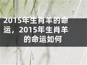 2015年生肖羊的命运，2015年生肖羊的命运如何
