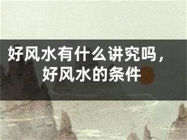 好风水有什么讲究吗，好风水的条件