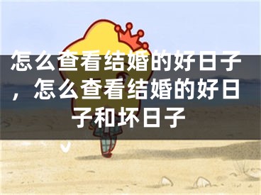 怎么查看结婚的好日子，怎么查看结婚的好日子和坏日子