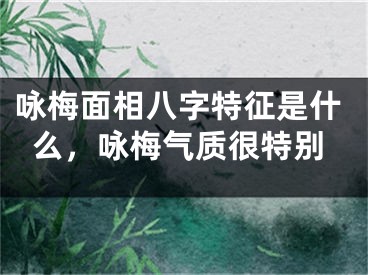 咏梅面相八字特征是什么，咏梅气质很特别