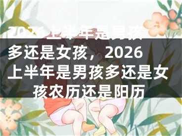 2026上半年是男孩多还是女孩,2026上半年是男孩多还是女孩农历还是阳历