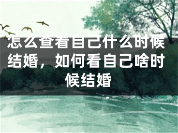 怎么查看自己什么时候结婚，如何看自己啥时候结婚