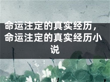 命运注定的真实经历，命运注定的真实经历小说