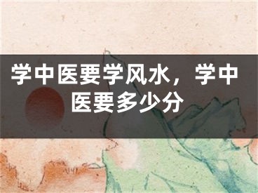 学中医要学风水,学中医要多少分
