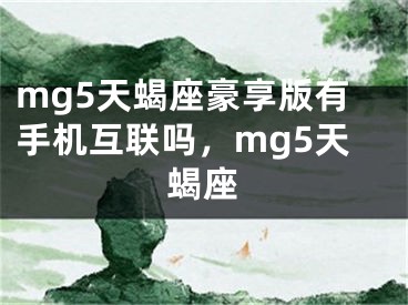 mg5天蝎座豪享版有手机互联吗,mg5天蝎座