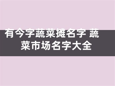 有今字蔬菜摊名字 蔬菜市场名字大全
