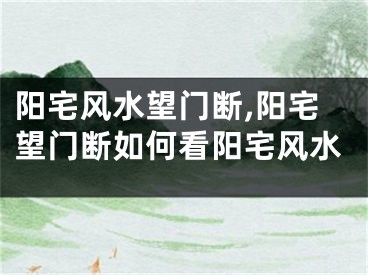 阳宅风水望门断,阳宅望门断如何看阳宅风水