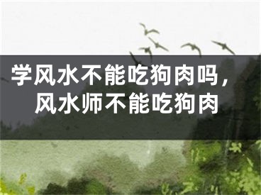 学风水不能吃狗肉吗，风水师不能吃狗肉