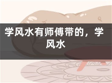 学风水有师傅带的,学风水