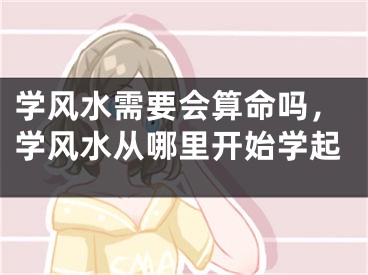 学风水需要会算命吗,学风水从哪里开始学起