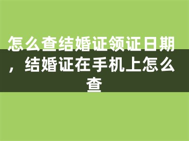 怎么查结婚证领证日期,结婚证在手机上怎么查