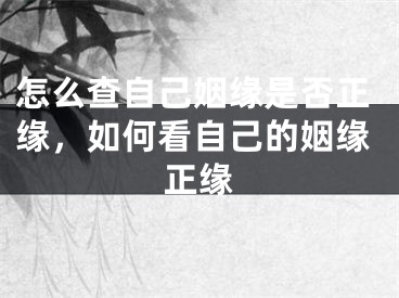 怎么查自己姻缘是否正缘，如何看自己的姻缘正缘