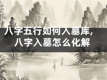 八字五行如何入墓库,八字入墓怎么化解