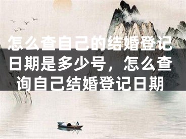 怎么查自己的结婚登记日期是多少号,怎么查询自己结婚登记日期
