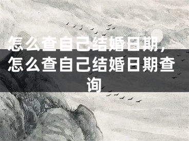 怎么查自己结婚日期，怎么查自己结婚日期查询