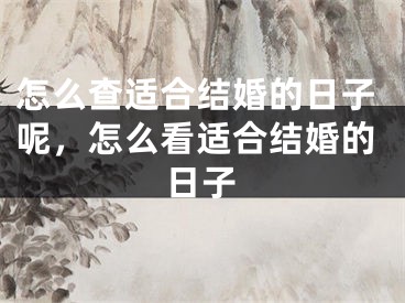 怎么查适合结婚的日子呢，怎么看适合结婚的日子