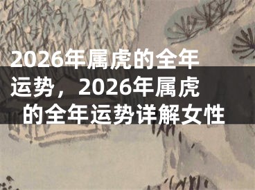 2026年属虎的全年运势,2026年属虎的全年运势详解女性