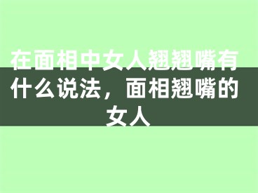 在面相中女人翘翘嘴有什么说法，面相翘嘴的女人