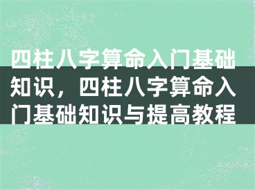 四柱八字算命入门基础知识，四柱八字算命入门基础知识与提高教程