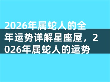 2026年属蛇人的全年运势详解星座屋,2026年属蛇人的运势