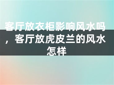 客厅放衣柜影响风水吗，客厅放虎皮兰的风水怎样